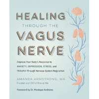 Healing Through the Vagus Nerve: Improve Your Body's Response to Anxiety, Depression, Stress, and Trauma Through Nervous System Regulation