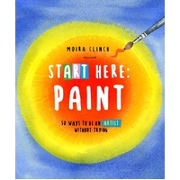 Start Here: Paint: 50 Ways To Be an Artist Without Trying: Volume 2