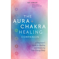Aura & Chakra Healing Companion, The: A Beginner's Guide to Healing and Balancing  Your Energy Body