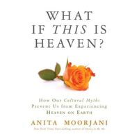 What If This Is Heaven?: How Our Cultural Myths Prevent Us from Experiencing Heaven on Earth