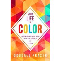 Your Life in Colour: Empowering Your Soul with the Energy of Colour