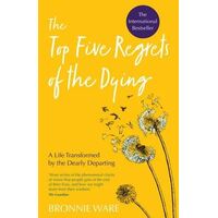 Top Five Regrets of the Dying: A Life Transformed by the Dearly Departing