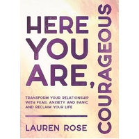 Here You Are, Courageous: Transform Your Relationship with Fear, Anxiety and Panic and Reclaim Your Life