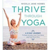 Thrive Through Yoga: A 21-Day Journey to Ease Anxiety, Love Your Body and Feel More Alive