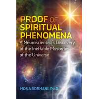 Proof of Spiritual Phenomena: A Neuroscientist's Discovery of the Ineffable Mysteries of the Universe