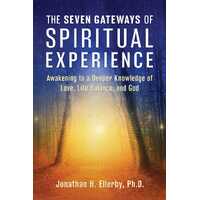 Seven Gateways of Spiritual Experience, The: Awakening to a Deeper Knowledge of Love, Life Balance, and God