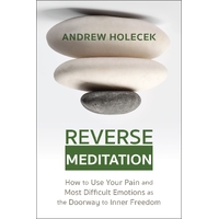 Reverse Meditation: How to Use Your Pain and Most Difficult Emotions as the Doorway to Inner Freedom