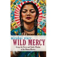 Wild Mercy: Living the Fierce and Tender Wisdom of the Women Mystics