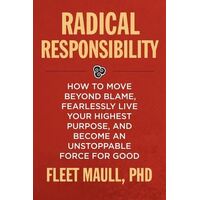 Radical Responsibility: How to Move Beyond Blame, Fearlessly Live Your Highest Purpose, and Become an Unstoppable Force for Good