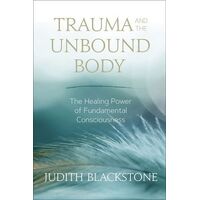 Trauma and the Unbound Body: The Healing Power of Fundamental Consciousness