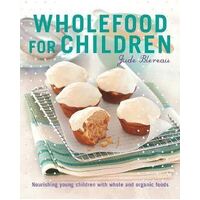 Wholefood for Children: Nourishing young children with whole and organic foods