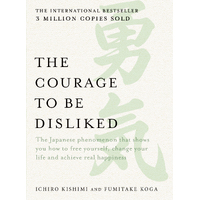 Courage to be Disliked, The: The Japanese phenomenon that shows you how to free yourself, change your life and achieve real happiness