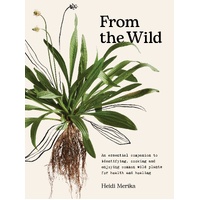 From the Wild: An essential companion to identifying, cooking and enjoying common wild plants for health and healing