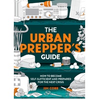 Urban Prepper's Guide, The: How To Become Self-Sufficient And Prepared For The Next Crisis