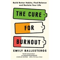 Cure For Burnout, The: Build Better Habits, Find Balance and Reclaim Your Life