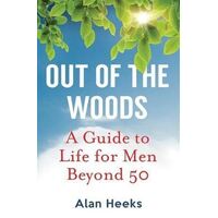 Out Of The Woods: A Guide to Life for Men Beyond 50