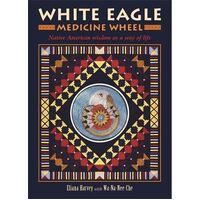 White Eagle Medicine Wheel: Native American Wisdom as a Way of Life