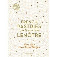 French Pastries and Desserts by Lenotre: More than 200 Classic Recipes