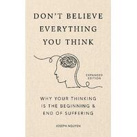 Don't Believe Everything You Think (Expanded Edition): Why Your Thinking Is The Beginning & End Of Suffering