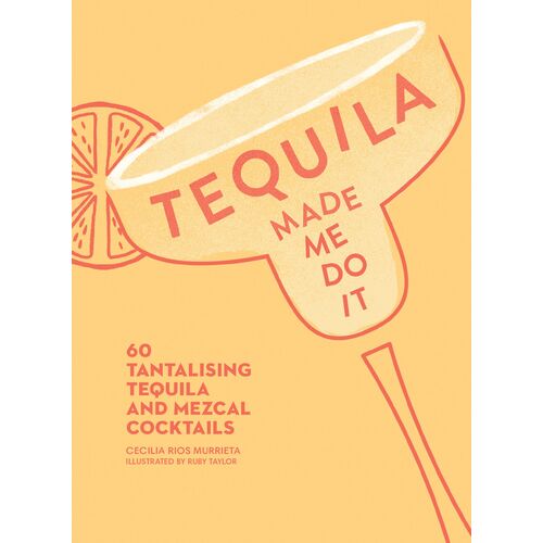 Tequila Made Me Do It: 60 Tantalising Tequila and Mezcal Cocktails