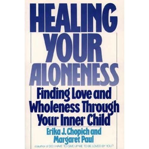 Healing Your Aloneness Finding Love and Wholeness Through Your Inner Child