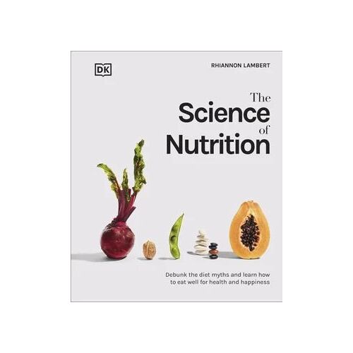 Science of Nutrition, The: Debunk the Diet Myths and Learn How to Eat Well for Health and Happiness