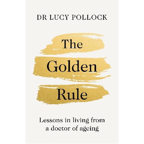 Golden Rule, The: Lessons in living from a doctor of ageing