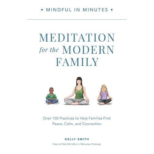 Mindful in Minutes: Meditation for the Modern Family: Over 100 Practices to Help Families Find Peace, Calm, and Connection