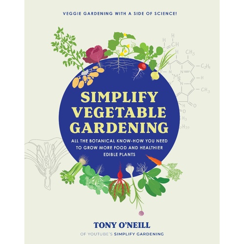 Simplify Vegetable Gardening: All the botanical know-how you need to grow more food and healthier edible plants