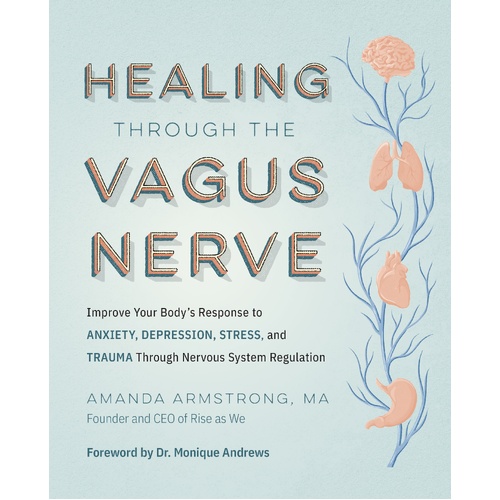 Healing Through the Vagus Nerve: Improve Your Body's Response to Anxiety, Depression, Stress, and Trauma Through Nervous System Regulation