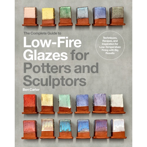 Complete Guide to Low-Fire Glazes for Potters and Sculptors, The: Techniques, Recipes, and Inspiration for Low-Temperature Firing with Big Results