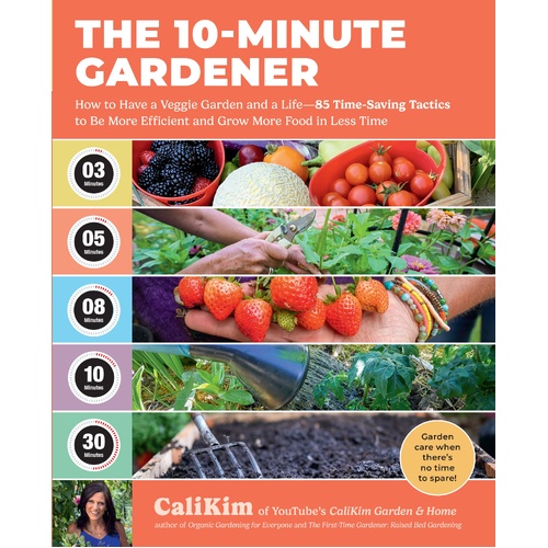 10-Minute Gardener, The: How to Have a Veggie Garden and a Life-85 Time-Saving Tactics to Be More Efficient and Grow More Food in Less Time