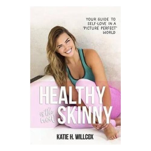 Healthy Is the New Skinny: Your Guide to Self-Love in a Picture Perfect" World"