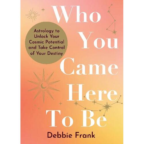 Who You Came Here to Be: Astrology to Unlock Your Cosmic Potential and Manifest Your Destiny