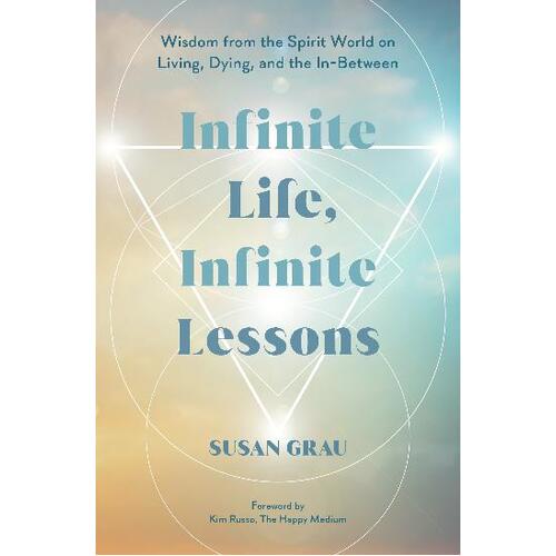 Infinite Life, Infinite Lessons: Wisdom from the Spirit World on Living; Dying; and the In-Between