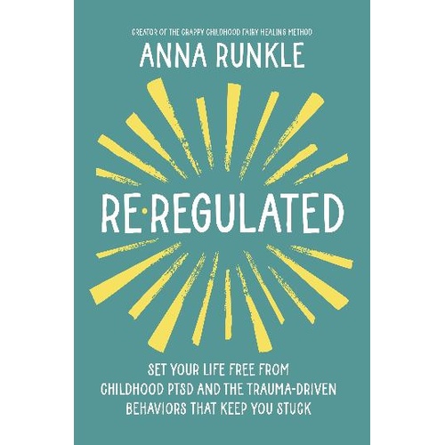 Re-Regulated: Set Your Life Free from Childhood PTSD and the Trauma-Driven Behaviors That Keep You Stuck