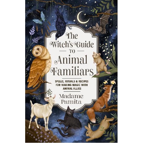 Witch's Guide to Animal Familiars, The: Spells, Rituals & Recipes for Making Magic with Animal Allies