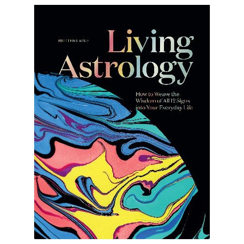 Living Astrology: How to Weave the Wisdom of all 12 Signs into your Everyday Life