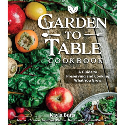 Garden to Table Cookbook: A Guide to Preserving and Cooking What You Grow