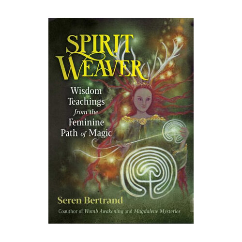 Spirit Weaver: Wisdom Teachings from the Feminine Path of Magic