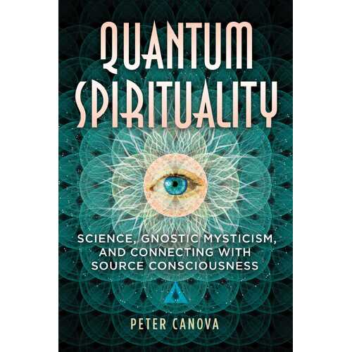 Quantum Spirituality: Science, Gnostic Mysticism, and Connecting with Source Consciousness