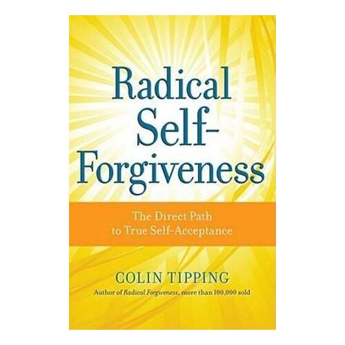 Radical Self-Forgiveness: The Direct Path to True Self-Acceptance