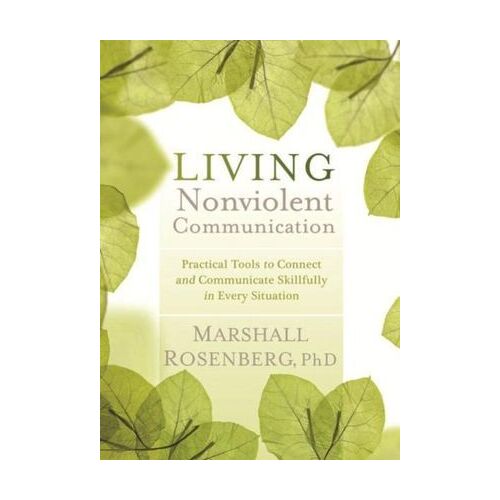 Living Nonviolent Communication: Practical Tools to Connect and Communicate Skillfully in Every Situation