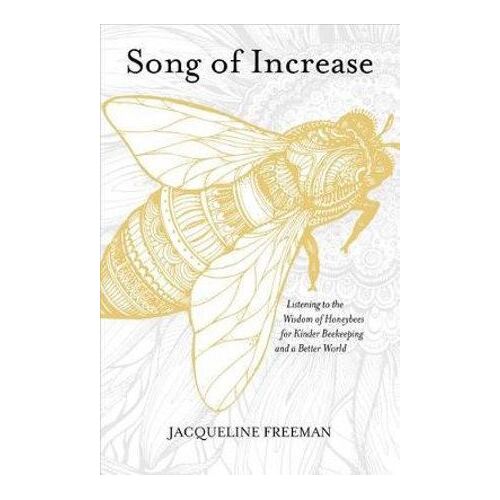 Song of Increase: Listening to the Wisdom of Honeybees for Kinder Beekeeping and a Better World