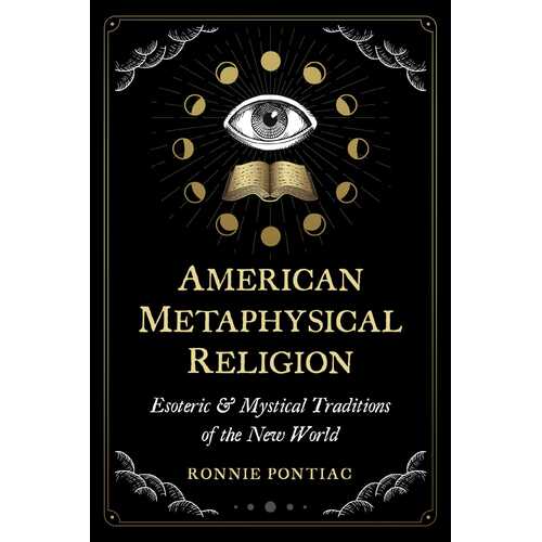 American Metaphysical Religion: Esoteric and Mystical Traditions of the New World