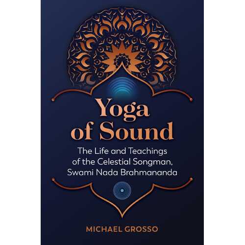 Yoga of Sound: The Life and Teachings of the Celestial Songman, Swami Nada Brahmananda