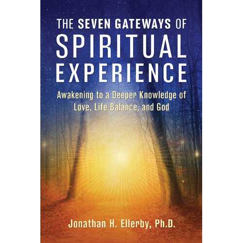 Seven Gateways of Spiritual Experience, The: Awakening to a Deeper Knowledge of Love, Life Balance, and God