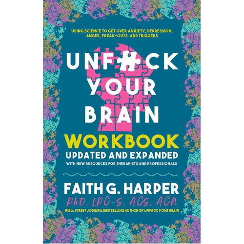 Unfuck Your Brain Workbook: Using Science to Get Over Anxiety, Depression, Anger, Freak-Outs, and Triggers (2nd Edition)