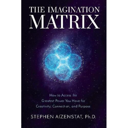 Imagination Matrix, The: How to Access the Greatest Power You Have for Creativity, Connection, and Purpose