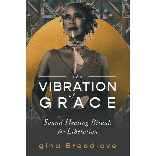 Vibration of Grace, The: Sound Healing Rituals for Liberation